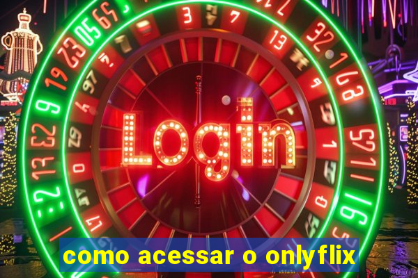 como acessar o onlyflix